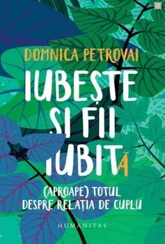 Iubeste si fii iubit(a). (Aproape) totul despre relatia de cuplu/Domnica Petrovai