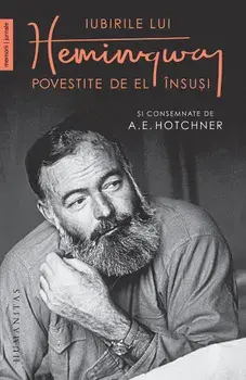 Iubirile lui Hemingway povestite de el insusi si consemnate de A.E. Hotchner/A.E. Hotchner, Ernest Hemingway