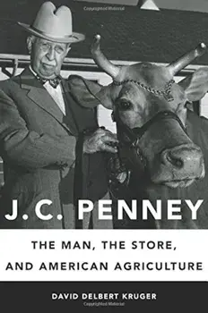 J. C. Penney: The Man, the Store, and American Agriculture, Hardcover/David Delbert Kruger