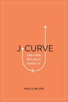 J-Curve: Dying and Rising with Jesus in Everyday Life, Paperback/Paul E. Miller