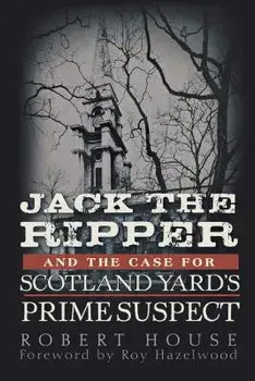 Jack the Ripper and the Case for Scotland Yard's Prime Suspect, Paperback/Robert House