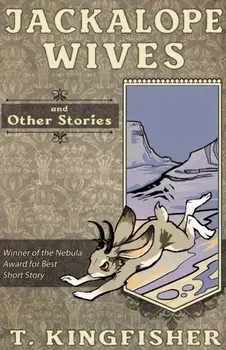 Jackalope Wives and Other Stories, Paperback/T. Kingfisher