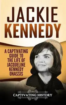 Jackie Kennedy: A Captivating Guide to the Life of Jacqueline Kennedy Onassis, Paperback/Captivating History
