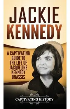 Jackie Kennedy: A Captivating Guide to the Life of Jacqueline Kennedy Onassis - Captivating History