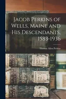 Jacob Perkins of Wells, Maine and His Descendants, 1583-1936, Paperback/Thomas Allen 1862-1932 Perkins