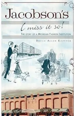Jacobson's: I Miss It So!: The Story of a Michigan Fashion Institution - Bruce Allen Kopytek