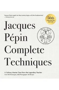Jacques Pépin Complete Techniques 50th Anniversary Edition: A Culinary Master Class from the Legendary Teacher--Over 600 Techniques, 1,000 Photographs - Jacques Pépin