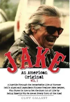 Jake: An American Original. Volume I. The Life of the Legendary Biker, Bodybuilder, and Hell's Angel, Hardcover/Cliff Gallant