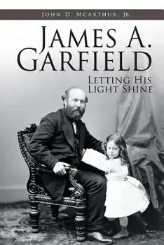 James A. Garfield: Letting His Light Shine, Paperback/John D., Jr. McArthur