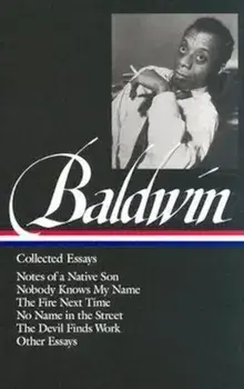 James Baldwin: Collected Essays: Notes of a Native Son / Nobody Knows My Name / The Fire Next Time / No Name in the Street / The Devil Finds Work, Hardcover/James Baldwin
