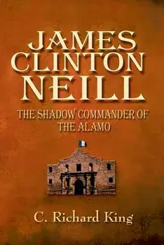 James Clinton Neill: Shadow Commander of the Alamo, Paperback/C. Richard King