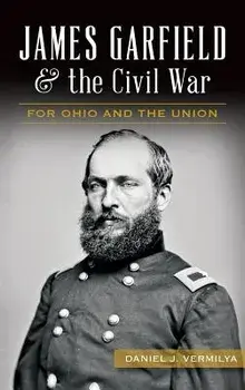 James Garfield and the Civil War: For Ohio and the Union, Hardcover/Daniel Vermilya