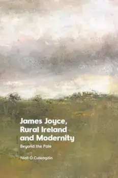 James Joyce, Rural Ireland and Modernity. Beyond the Pale, Hardback/Niall Cuileagin