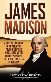 James Madison: A Captivating Guide to an American Founding Father Who Served as the Fourth President of the United States of America, Hardcover/Captivating History