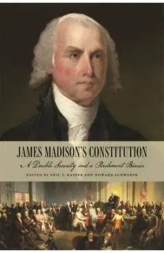 James Madison's Constitution: A Double Security and a Parchment Barrier - Eric T. Kasper