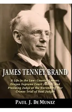 James Tenney Brand: A Life in the Law: Country Lawyer, Oregon Supreme Court Justice, and Presiding Judge at the Nuremberg War Crimes Trial - Paul J. Demuniz