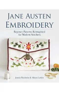 Jane Austen Embroidery: Regency Patterns Reimagined for Modern Stitchers - Jennie Batchelor