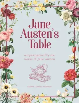 Jane Austen's Table. Recipes Inspired by the Works of Jane Austen: Picnics, Feasts and Afternoon Teas, Hardback/Robert Tuesley Anderson