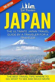 Japan: The Ultimate Japan Travel Guide by a Traveler for a Traveler: The Best Travel Tips; Where to Go, What to See and Much, Paperback/Lost Travelers