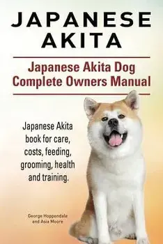 Japanese Akita. Japanese Akita Dog Complete Owners Manual. Japanese Akita Book for Care, Costs, Feeding, Grooming, Health and Training., Paperback/George Hoppendale