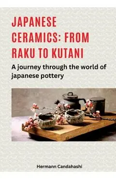 Japanese ceramics: From Raku to Kutani: A journey through the world of Japanese pottery - Hermann Candahashi