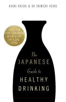Japanese Guide to Healthy Drinking. Advice from a Sake-loving Doctor on How Alcohol Can Be Good for You, Hardback/Dr Shinichi Asabe