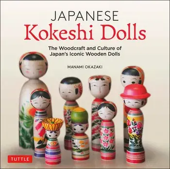 Japanese Kokeshi Dolls: The Woodcraft and Culture of Japan's Iconic Wooden Dolls, Hardcover/Manami Okazaki