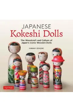 Japanese Kokeshi Dolls: The Woodcraft and Culture of Japan's Iconic Wooden Dolls - Manami Okazaki
