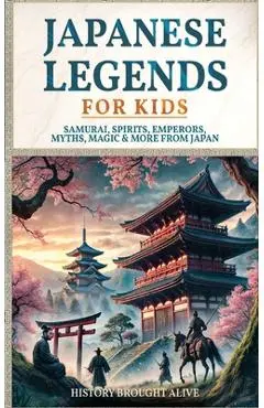 Japanese Legends For Kids: Samurai, Spirits, Emperors, Myths, Magic & More From Japan - History Brought Alive