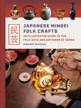 Japanese Mingei Folk Crafts. An Illustrated Guide to the Folk Arts and Artisans of Japan, Hardback/Manami Okazaki