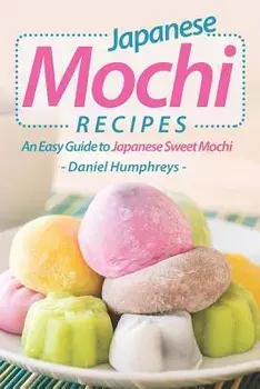 Japanese Mochi Recipes: An Easy Guide to Japanese Sweet Mochi, Paperback/Daniel Humphreys