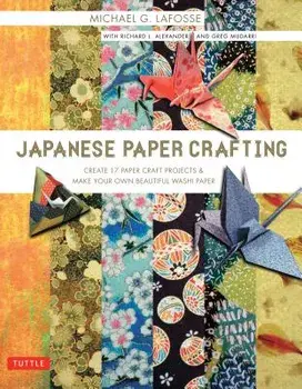 Japanese Paper Crafting: Create 17 Paper Craft Projects & Make Your Own Beautiful Washi Paper, Paperback/Michael G. Lafosse