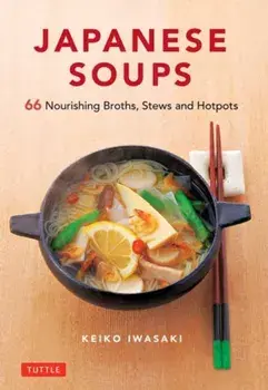 Japanese Soups: 66 Nourishing Broths, Stews and Hotpots, Hardcover/Keiko Iwasaki