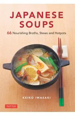 Japanese Soups: 66 Nourishing Broths, Stews and Hotpots - Keiko Iwasaki
