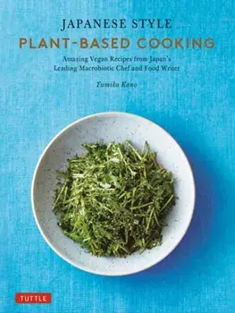 Japanese Style Plant-Based Cooking. Amazing Vegan Recipes from Japan's Leading Macrobiotic Chef and Food Writer, Hardback/Yumiko Kano