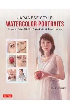 Japanese Style Watercolor Portraits: Learn to Paint Lifelike Portraits in 48 Easy Lessons (with Over 400 Illustrations) - Hiroko Shibasaki