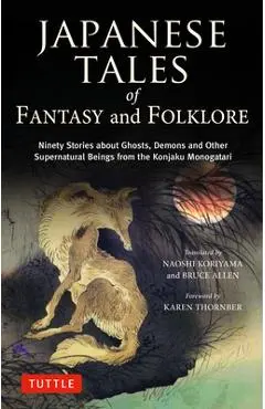 Japanese Tales of Fantasy and Folklore: Ninety Stories of Ghosts, Demons and Other Supernatural Beings from the Konjaku Monogatari - Naoshi Koriyama