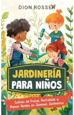 Jardinería para niños: Cultivo de frutas, hortalizas y manos verdes en jóvenes jardineros - Dion Rosser