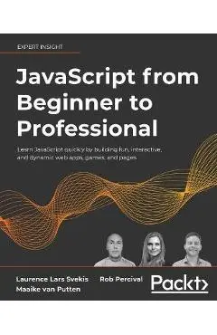 JavaScript from Beginner to Professional: Learn JavaScript quickly by building fun, interactive, and dynamic web apps, games, and pages - Laurence Lars Svekis