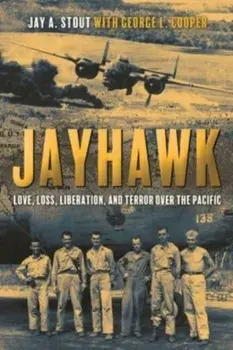 Jayhawk. Love, Loss, Liberation and Terror Over the Pacific, Paperback/Jay Stout