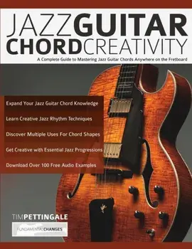 Jazz Guitar Chord Creativity: A Complete Guide to Mastering Jazz Guitar Chords Anywhere on the Fretboard, Paperback/Tim Pettingale