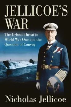 Jellicoe's War. The U-Boat Threat in World War I and the Question of Convoy, Hardback/Nicholas Jellicoe