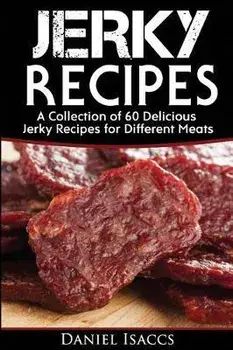Jerky Recipes: Delicious Jerky Recipes, a Jerky Cookbook with Beef, Turkey, Fish, Game, Venison. Ultimate Jerky Making, Impress Frien, Paperback/Daniel Isaccs