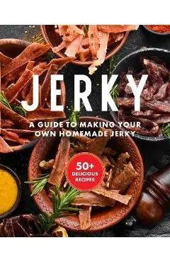 Jerky: The Essential Cookbook with Over 50 Recipes for Drying, Curing, and Preserving Meat - Keith Sarasin