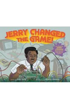 Jerry Changed the Game!: How Engineer Jerry Lawson Revolutionized Video Games Forever - Don Tate
