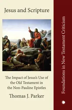 Jesus and Scripture. The Impact of Jesus's Use of the OldTestament in the Non-Pauline Epistles, Paperback/Thomas J. Parker