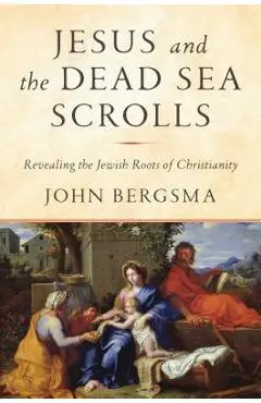 Jesus and the Dead Sea Scrolls: Revealing the Jewish Roots of Christianity - John Bergsma