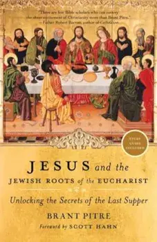 Jesus and the Jewish Roots of the Eucharist: Unlocking the Secrets of the Last Supper, Paperback/Brant Pitre
