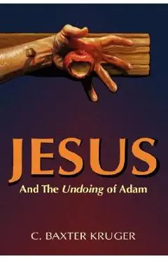Jesus and the Undoing of Adam - C. Baxter Kruger