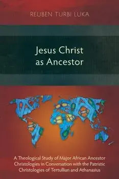 Jesus Christ as Ancestor: A Theological Study of Major African Ancestor Christologies in Conversation with the Patristic Christologies of Tertul, Paperback/Reuben Turbi Luka